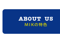 MIKの特色